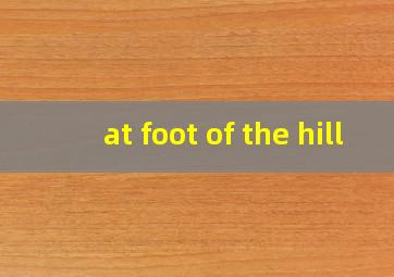 at foot of the hill